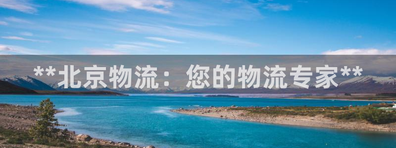 28圈反水：**北京物流：您的物流专