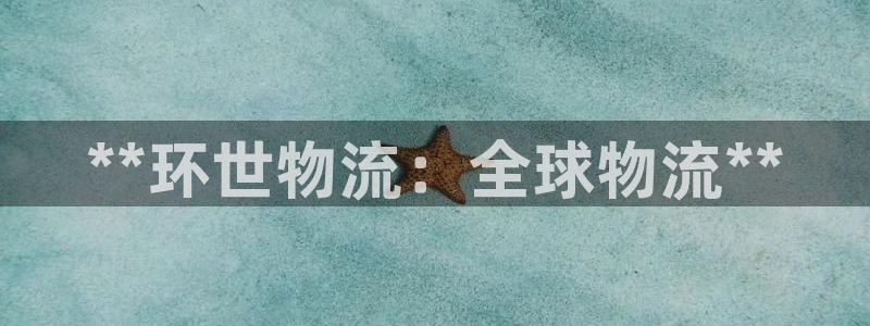 28圈网站怎么注册：**环世物流：全