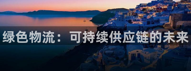 28圈赌博被抓：绿色物流：可持续供应
