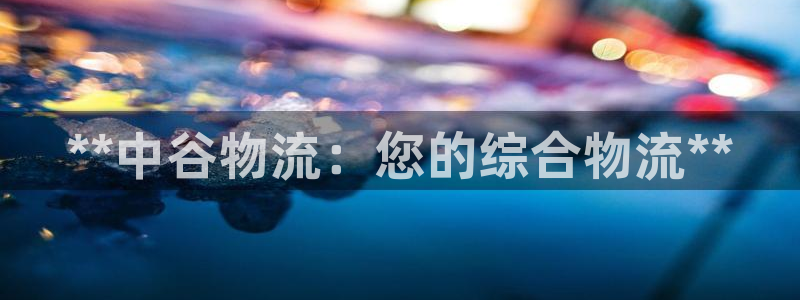 28圈网站平台：**中谷物流：您的综