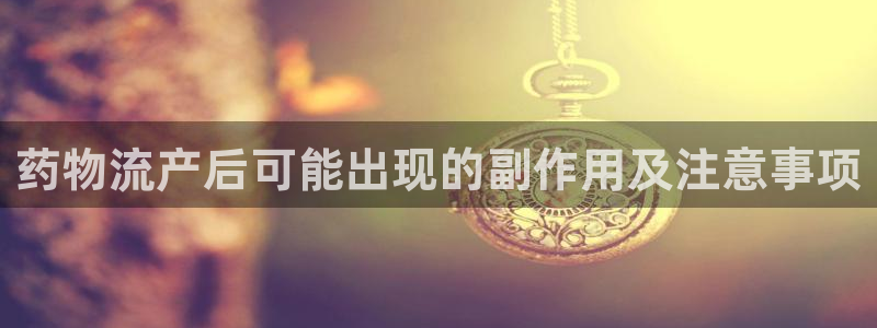 28圈注册入口与教程：药物流产后可能